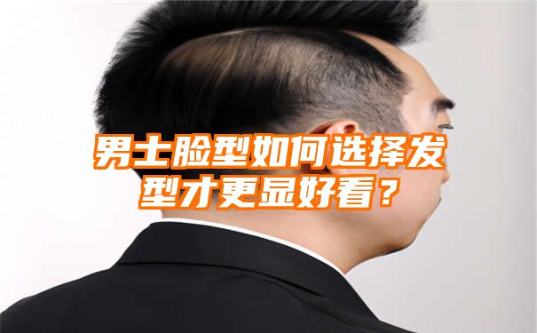 男士脸型如何选择发型才更显好看？