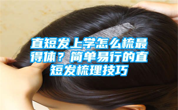 直短发上学怎么梳最得体？简单易行的直短发梳理技巧