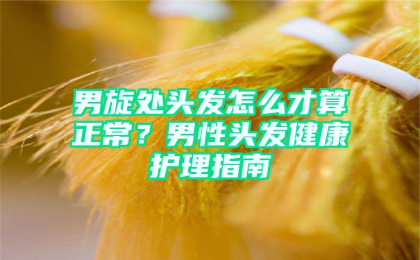 男旋处头发怎么才算正常？男性头发健康护理指南