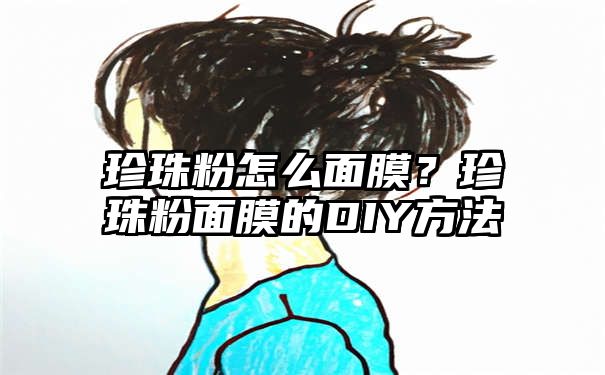 珍珠粉怎么面膜？珍珠粉面膜的DIY方法