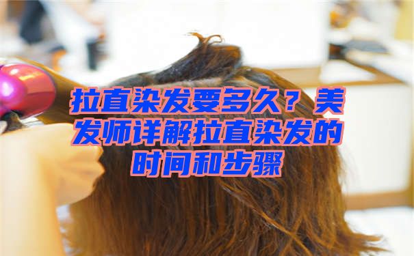 拉直染发要多久？美发师详解拉直染发的时间和步骤
