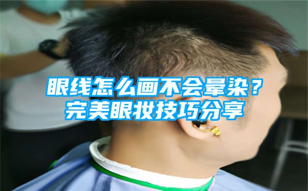 眼线怎么画不会晕染？完美眼妆技巧分享