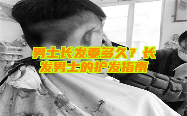 男士长发要多久？长发男士的护发指南