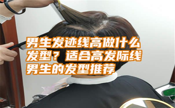 男生发迹线高做什么发型？适合高发际线男生的发型推荐