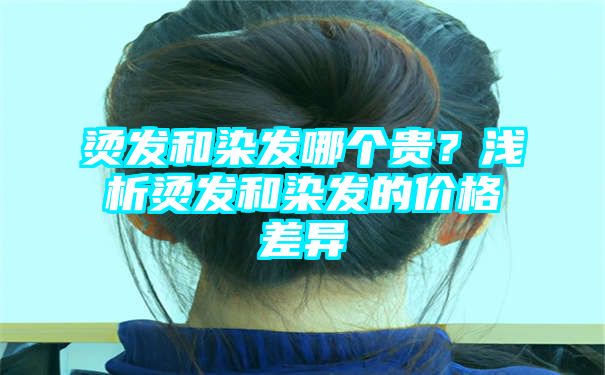 烫发和染发哪个贵？浅析烫发和染发的价格差异