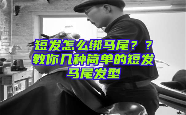 短发怎么绑马尾？？教你几种简单的短发马尾发型