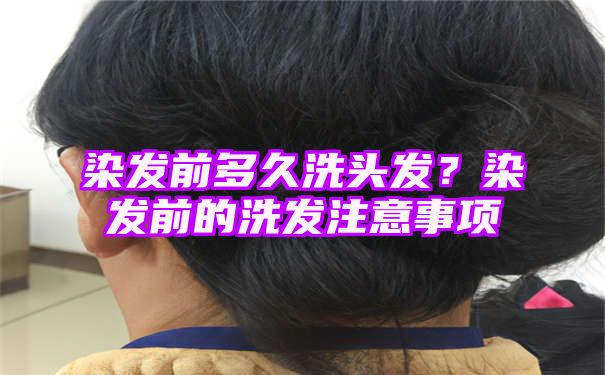 染发前多久洗头发？染发前的洗发注意事项