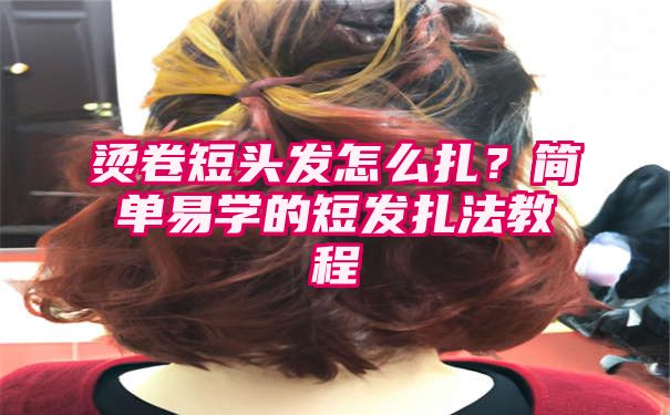 烫卷短头发怎么扎？简单易学的短发扎法教程