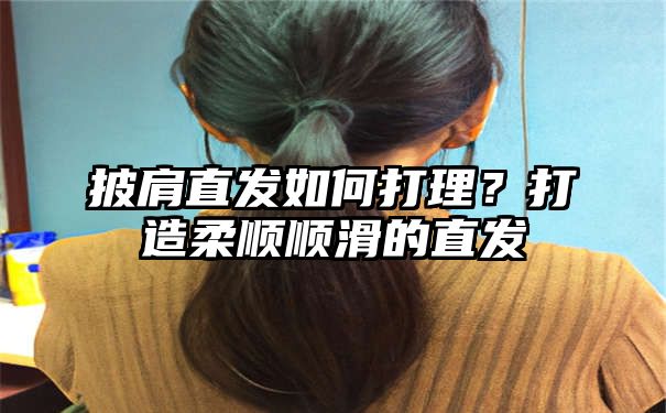 披肩直发如何打理？打造柔顺顺滑的直发