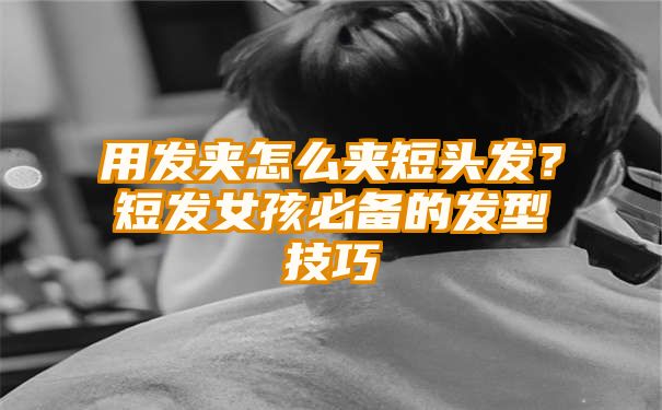 用发夹怎么夹短头发？短发女孩必备的发型技巧