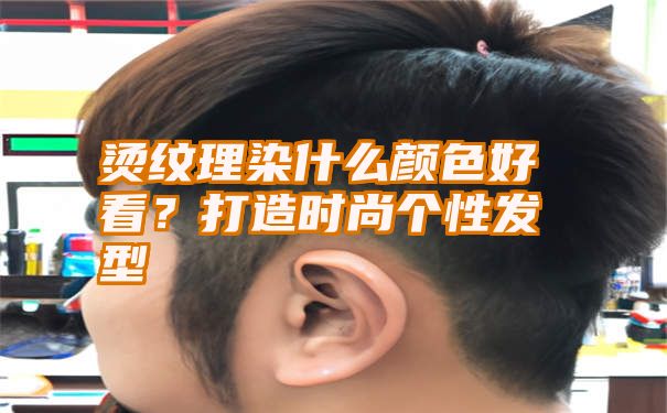 烫纹理染什么颜色好看？打造时尚个性发型