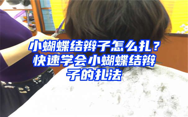 小蝴蝶结辫子怎么扎？快速学会小蝴蝶结辫子的扎法