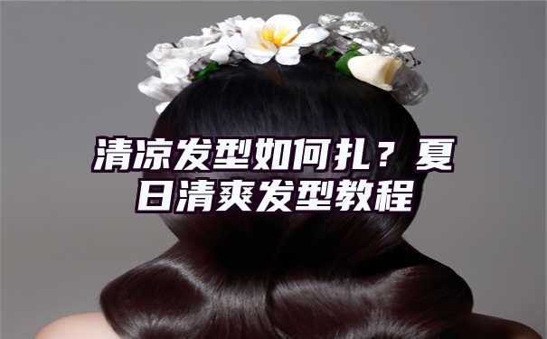 清凉发型如何扎？夏日清爽发型教程