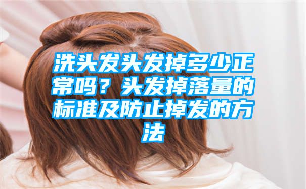 洗头发头发掉多少正常吗？头发掉落量的标准及防止掉发的方法