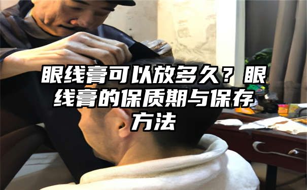 眼线膏可以放多久？眼线膏的保质期与保存方法