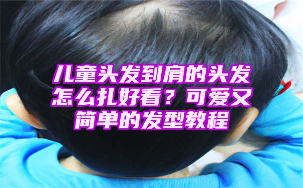 儿童头发到肩的头发怎么扎好看？可爱又简单的发型教程