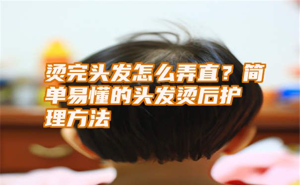 烫完头发怎么弄直？简单易懂的头发烫后护理方法