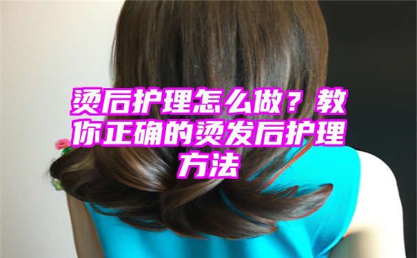 烫后护理怎么做？教你正确的烫发后护理方法