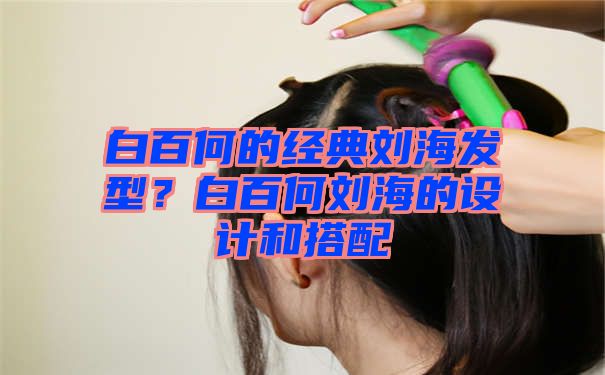 白百何的经典刘海发型？白百何刘海的设计和搭配