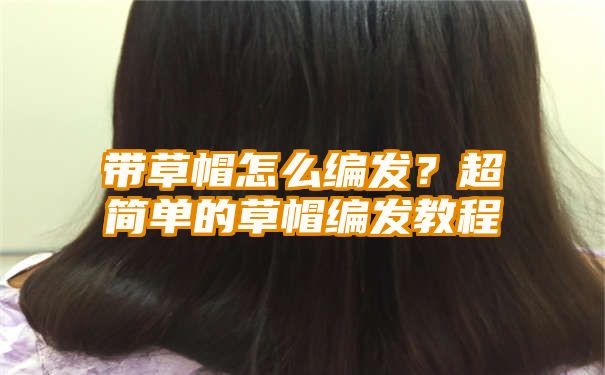 带草帽怎么编发？超简单的草帽编发教程