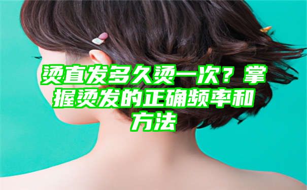 烫直发多久烫一次？掌握烫发的正确频率和方法