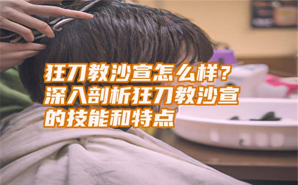 狂刀教沙宣怎么样？深入剖析狂刀教沙宣的技能和特点