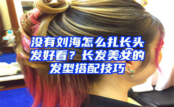 没有刘海怎么扎长头发好看？长发美女的发型搭配技巧