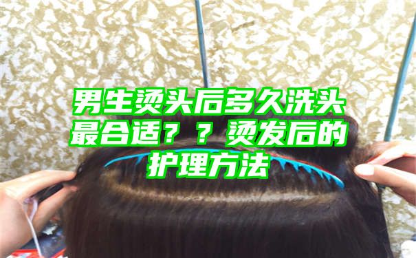 男生烫头后多久洗头最合适？？烫发后的护理方法