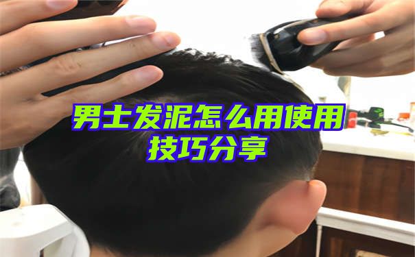 男士发泥怎么用使用技巧分享