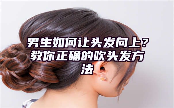 男生如何让头发向上？教你正确的吹头发方法