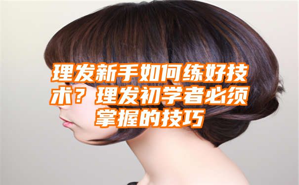 理发新手如何练好技术？理发初学者必须掌握的技巧