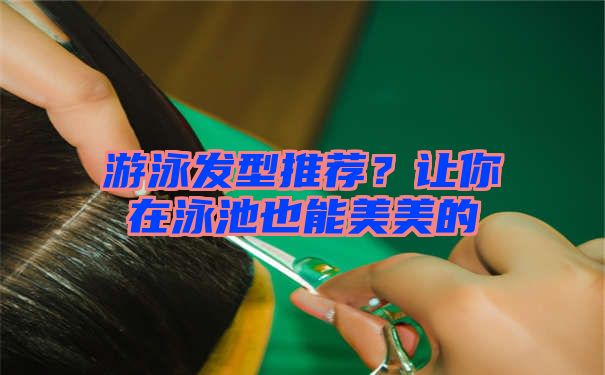 游泳发型推荐？让你在泳池也能美美的