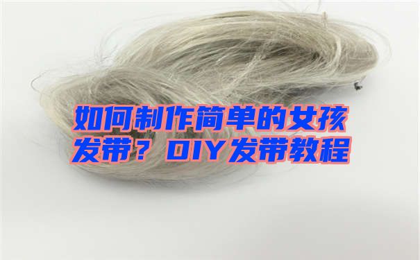 如何制作简单的女孩发带？DIY发带教程