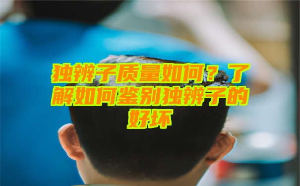 独辨子质量如何？了解如何鉴别独辨子的好坏