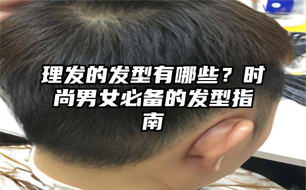 理发的发型有哪些？时尚男女必备的发型指南