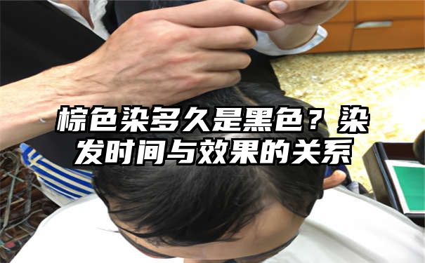 棕色染多久是黑色？染发时间与效果的关系