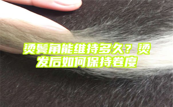 烫鬓角能维持多久？烫发后如何保持卷度