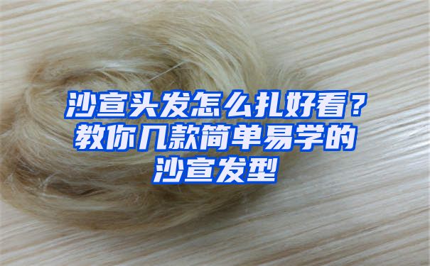 沙宣头发怎么扎好看？教你几款简单易学的沙宣发型