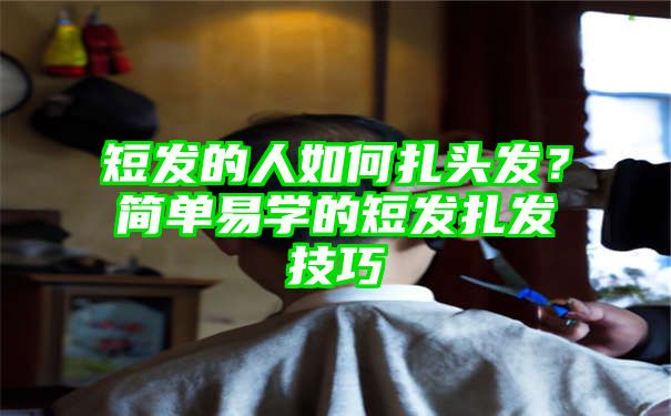 短发的人如何扎头发？简单易学的短发扎发技巧