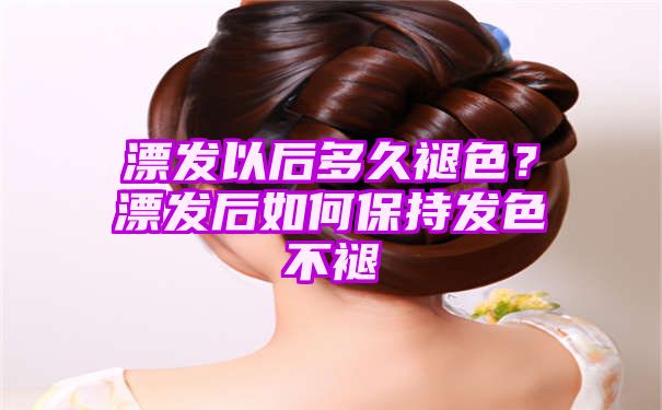 漂发以后多久褪色？漂发后如何保持发色不褪