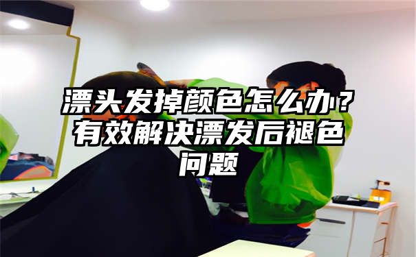 漂头发掉颜色怎么办？有效解决漂发后褪色问题