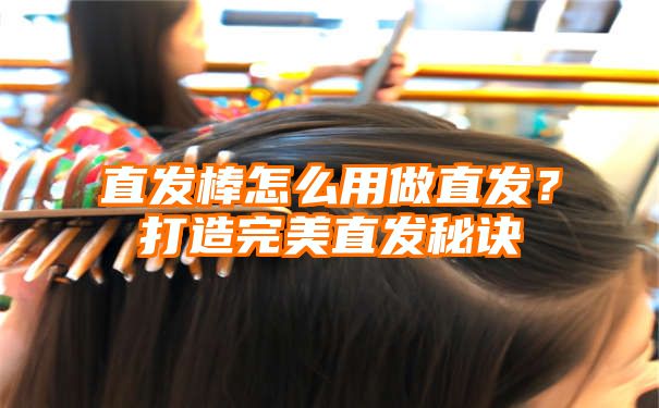 直发棒怎么用做直发？打造完美直发秘诀