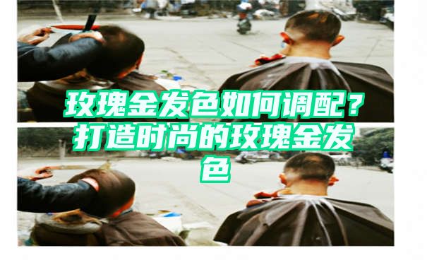 玫瑰金发色如何调配？打造时尚的玫瑰金发色