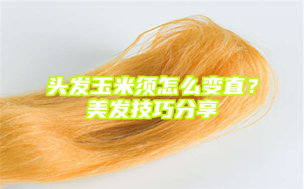 头发玉米须怎么变直？美发技巧分享