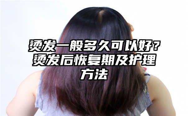 烫发一般多久可以好？烫发后恢复期及护理方法