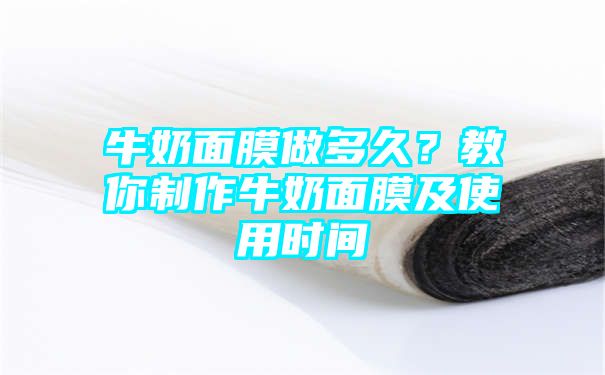 牛奶面膜做多久？教你制作牛奶面膜及使用时间