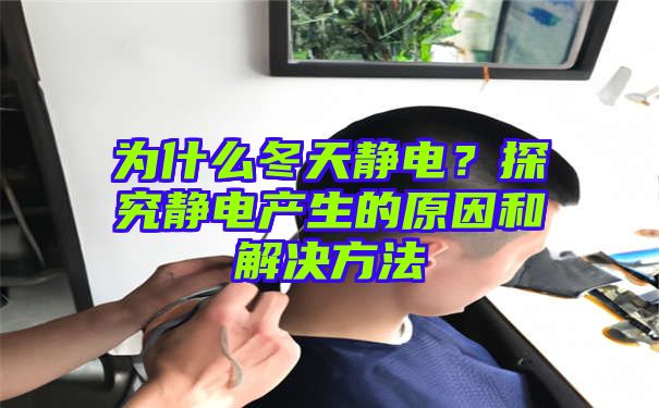 为什么冬天静电？探究静电产生的原因和解决方法