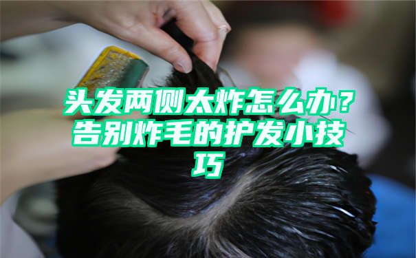 头发两侧太炸怎么办？告别炸毛的护发小技巧