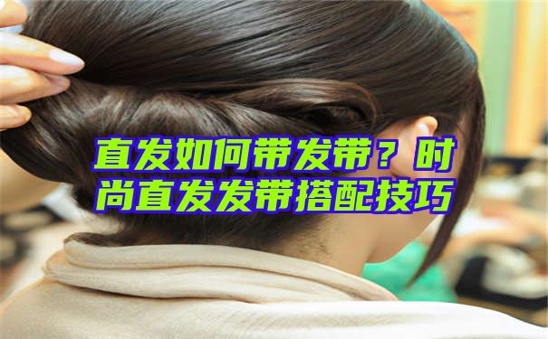 直发如何带发带？时尚直发发带搭配技巧