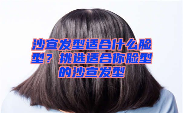 沙宣发型适合什么脸型？挑选适合你脸型的沙宣发型